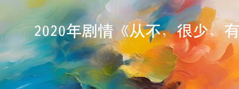﻿陈万和的网络影视资源,﻿2020年剧情《从不，很少，有时，总是》BD中英双字幕迅雷下载_电影天堂